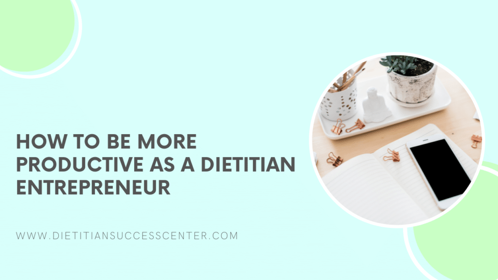 How to be More Productive as a Dietitian Entrepreneur